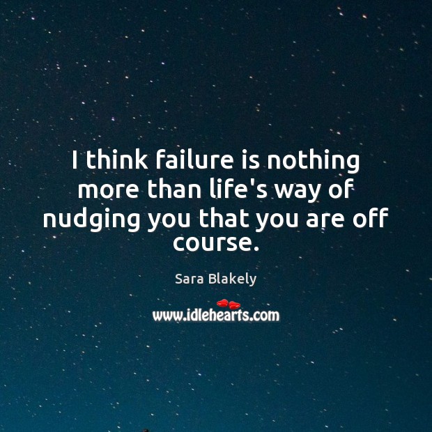 I think failure is nothing more than life’s way of nudging you that you are off course. Image