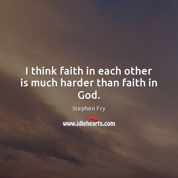 I think faith in each other is much harder than faith in God. Stephen Fry Picture Quote
