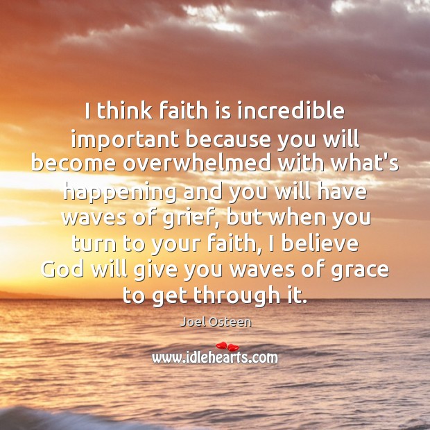 I think faith is incredible important because you will become overwhelmed with Image