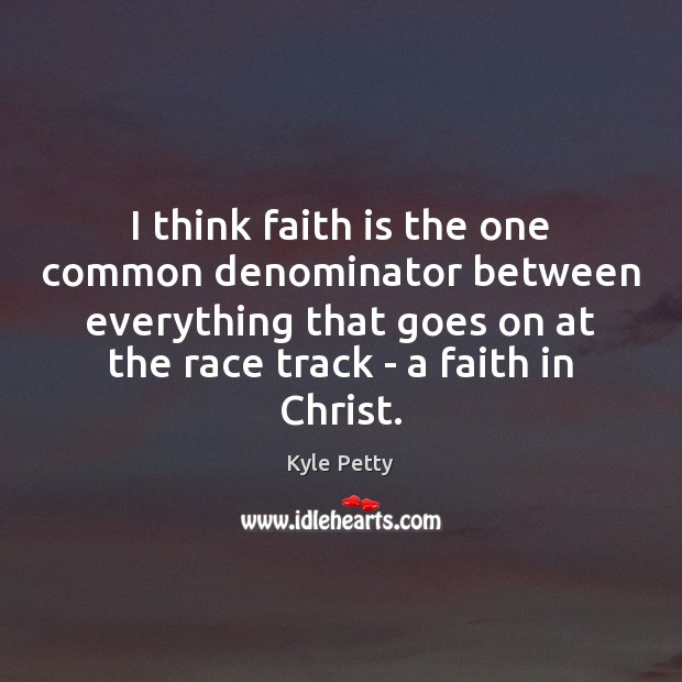 I think faith is the one common denominator between everything that goes Faith Quotes Image
