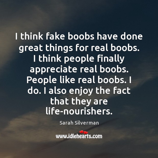 I think fake boobs have done great things for real boobs. I Sarah Silverman Picture Quote