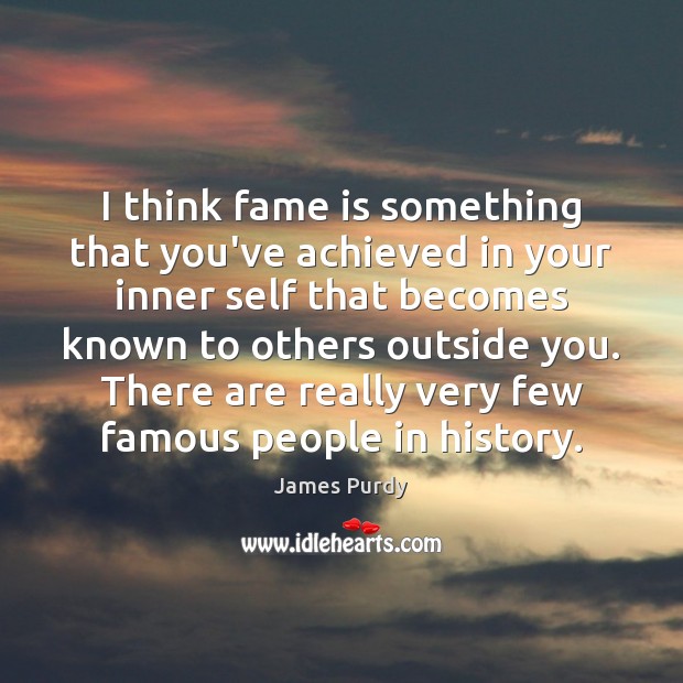 I think fame is something that you’ve achieved in your inner self James Purdy Picture Quote
