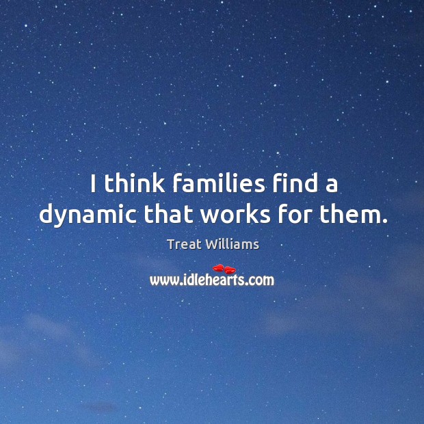 I think families find a dynamic that works for them. Treat Williams Picture Quote