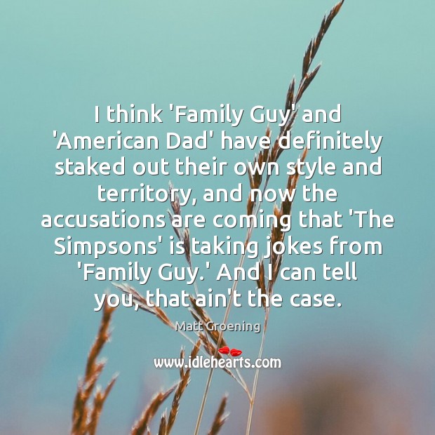 I think ‘Family Guy’ and ‘American Dad’ have definitely staked out their Matt Groening Picture Quote