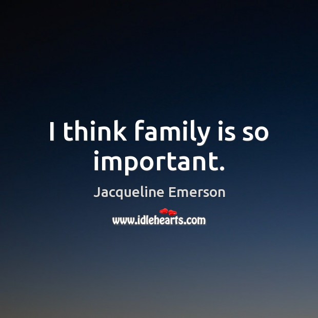 I think family is so important. Jacqueline Emerson Picture Quote