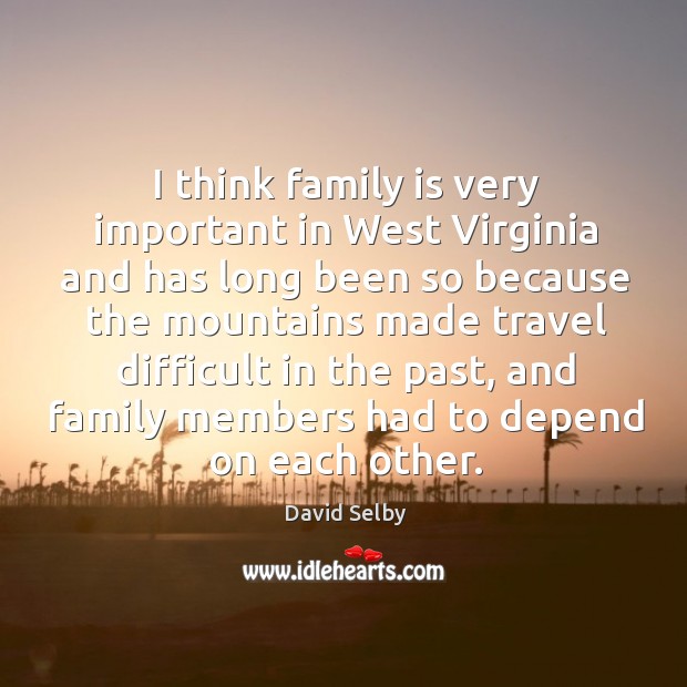 I think family is very important in west virginia and has long Family Quotes Image