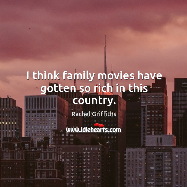 I think family movies have gotten so rich in this country. Rachel Griffiths Picture Quote