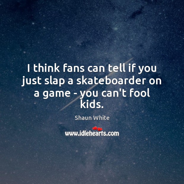 I think fans can tell if you just slap a skateboarder on a game – you can’t fool kids. Shaun White Picture Quote
