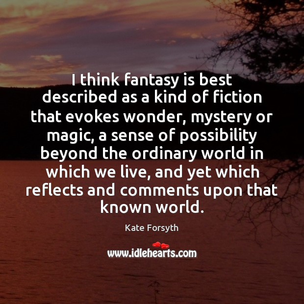 I think fantasy is best described as a kind of fiction that Kate Forsyth Picture Quote