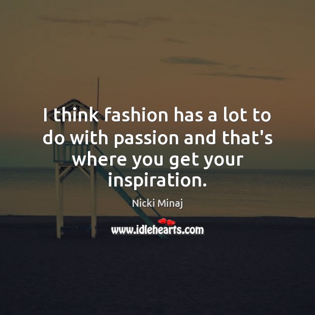 I think fashion has a lot to do with passion and that’s where you get your inspiration. Nicki Minaj Picture Quote
