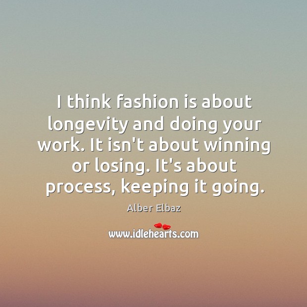 I think fashion is about longevity and doing your work. It isn’t Alber Elbaz Picture Quote