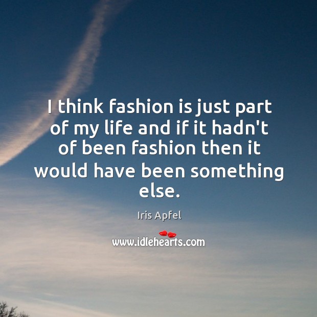I think fashion is just part of my life and if it Iris Apfel Picture Quote