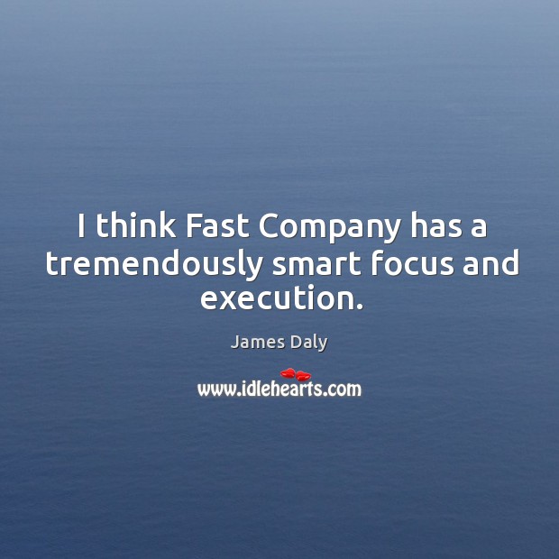 I think fast company has a tremendously smart focus and execution. James Daly Picture Quote