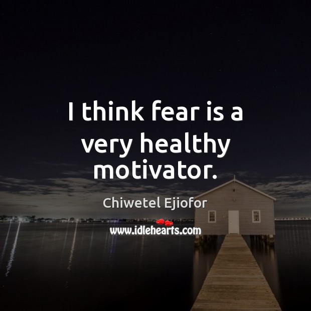 I think fear is a very healthy motivator. Fear Quotes Image