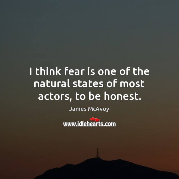 I think fear is one of the natural states of most actors, to be honest. James McAvoy Picture Quote