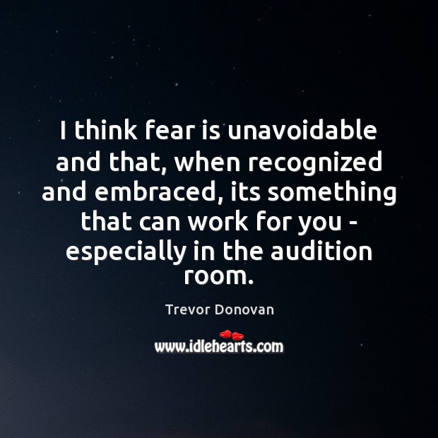 I think fear is unavoidable and that, when recognized and embraced, its Trevor Donovan Picture Quote