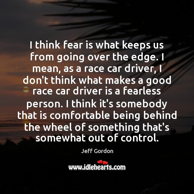 I think fear is what keeps us from going over the edge. Jeff Gordon Picture Quote