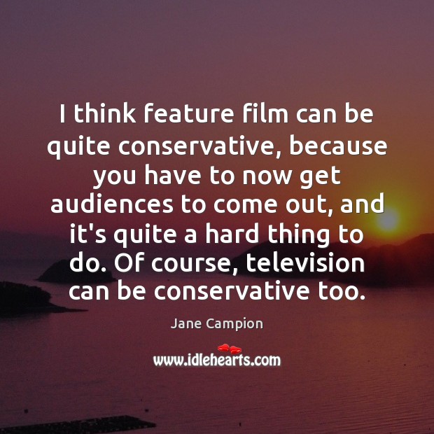I think feature film can be quite conservative, because you have to Jane Campion Picture Quote