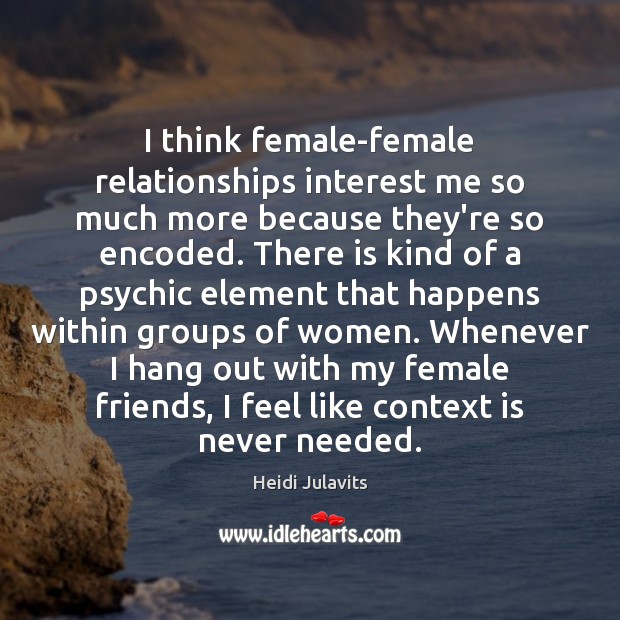 I think female-female relationships interest me so much more because they’re so Heidi Julavits Picture Quote