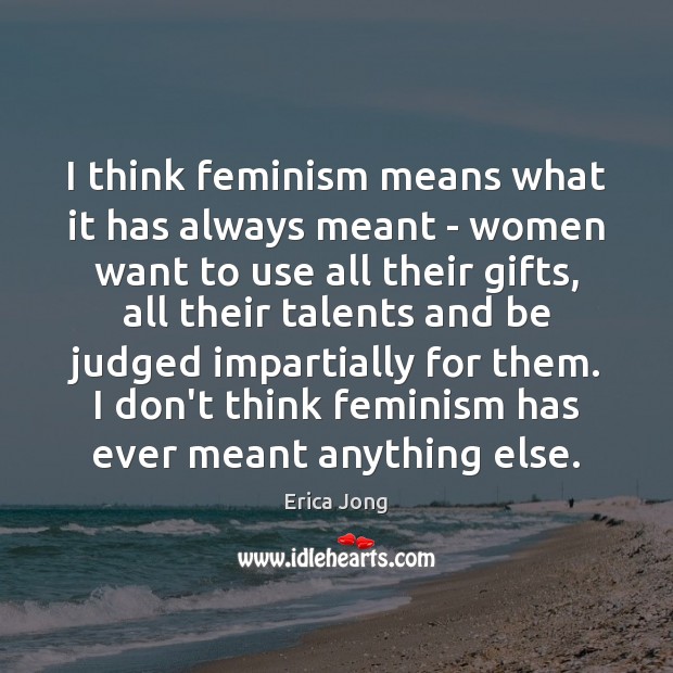 I think feminism means what it has always meant – women want Erica Jong Picture Quote