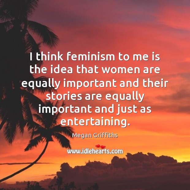 I think feminism to me is the idea that women are equally Image