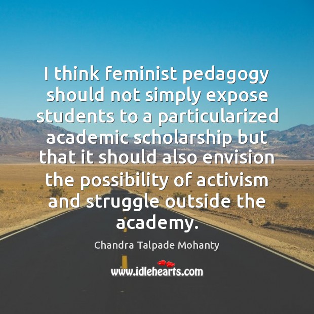 I think feminist pedagogy should not simply expose students to a particularized Chandra Talpade Mohanty Picture Quote