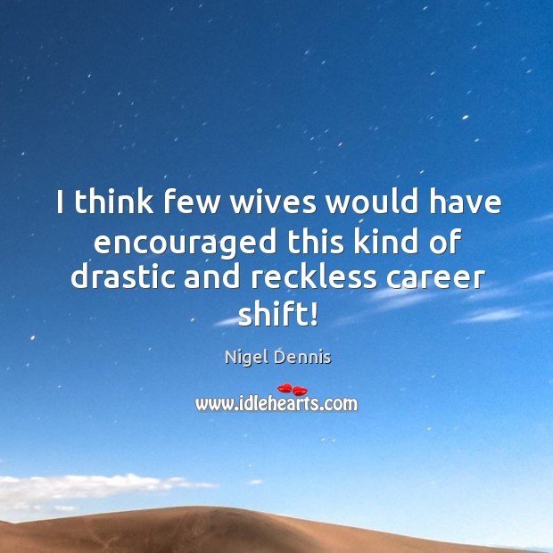 I think few wives would have encouraged this kind of drastic and reckless career shift! Image