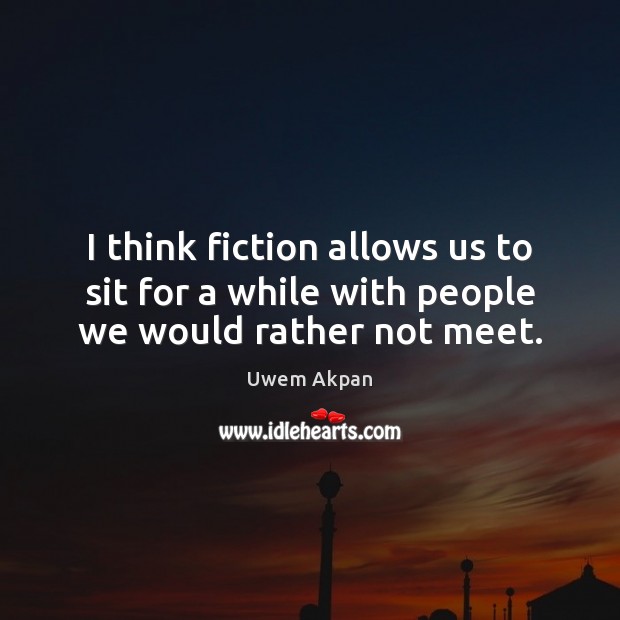 I think fiction allows us to sit for a while with people we would rather not meet. Image