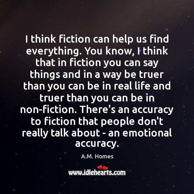 I think fiction can help us find everything. You know, I think Real Life Quotes Image