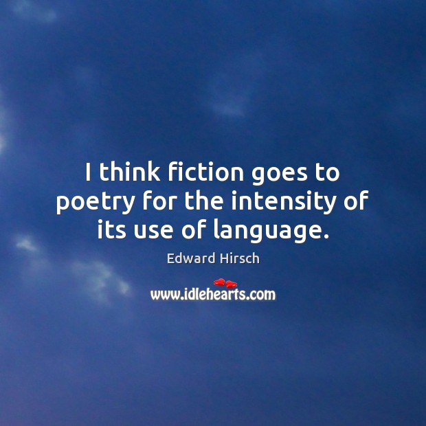 I think fiction goes to poetry for the intensity of its use of language. Edward Hirsch Picture Quote