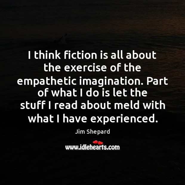 I think fiction is all about the exercise of the empathetic imagination. Image