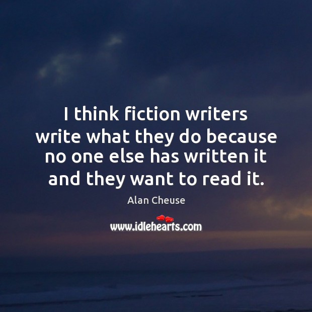 I think fiction writers write what they do because no one else Image
