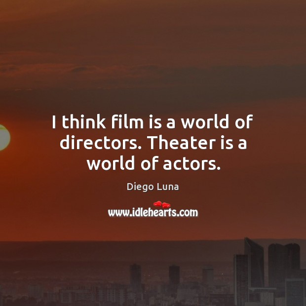 I think film is a world of directors. Theater is a world of actors. Diego Luna Picture Quote
