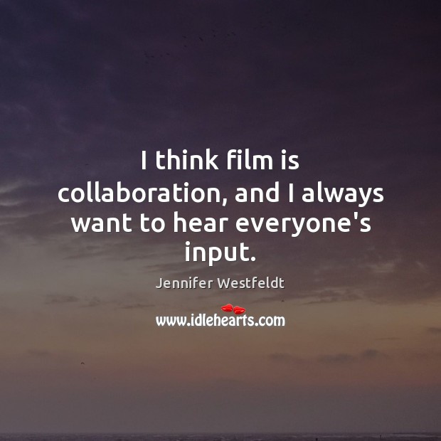 I think film is collaboration, and I always want to hear everyone’s input. Jennifer Westfeldt Picture Quote