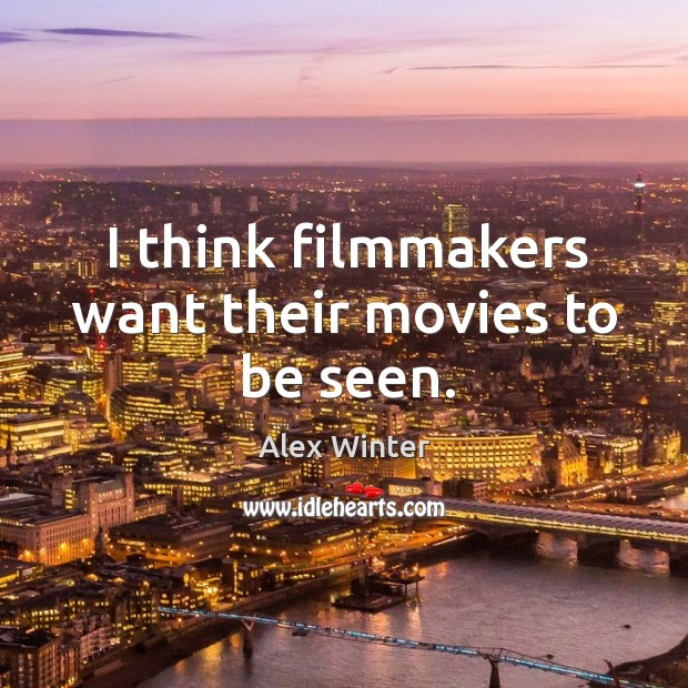 I think filmmakers want their movies to be seen. Alex Winter Picture Quote