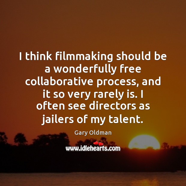 I think filmmaking should be a wonderfully free collaborative process, and it Gary Oldman Picture Quote