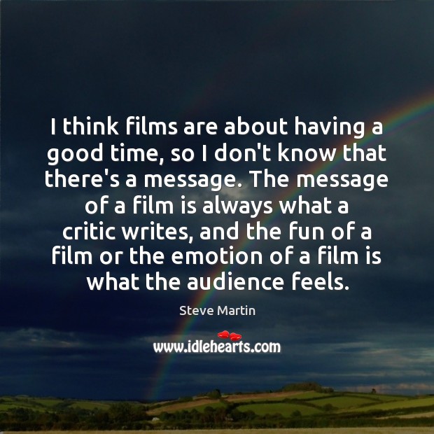 I think films are about having a good time, so I don’t Image