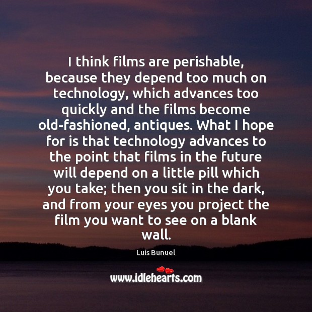 I think films are perishable, because they depend too much on technology, Luis Bunuel Picture Quote