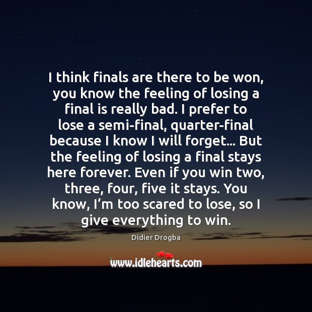I think finals are there to be won, you know the feeling Didier Drogba Picture Quote