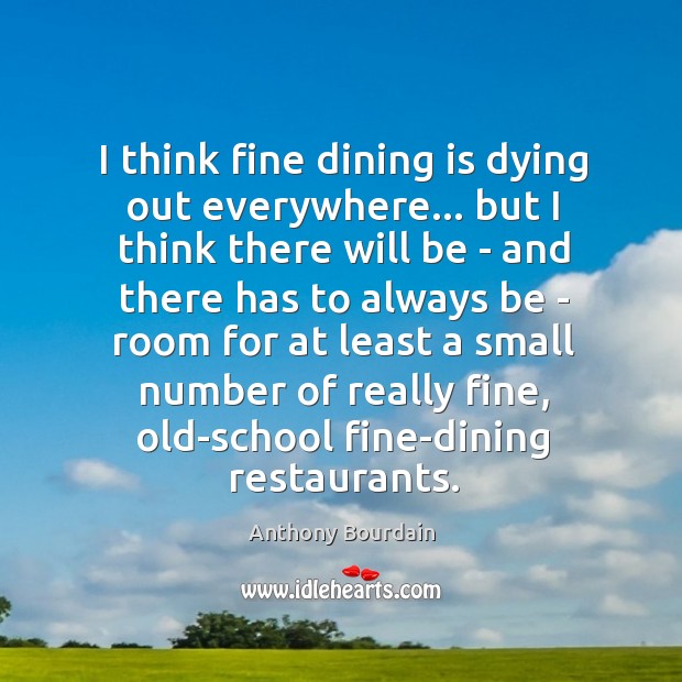 I think fine dining is dying out everywhere… but I think there Anthony Bourdain Picture Quote