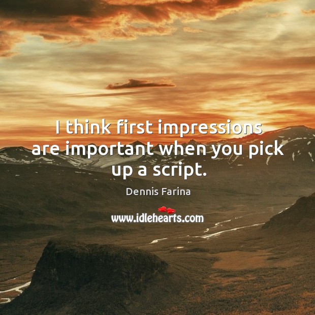I think first impressions are important when you pick up a script. Dennis Farina Picture Quote