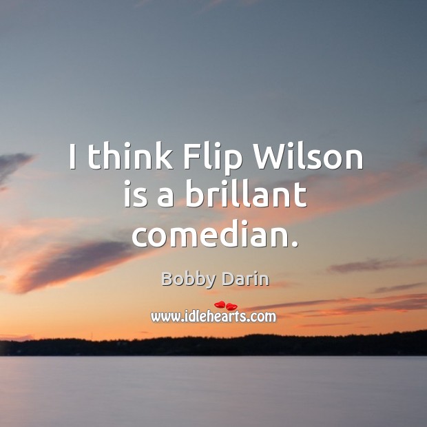 I think flip wilson is a brillant comedian. Bobby Darin Picture Quote