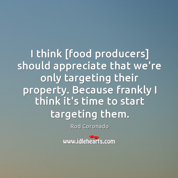 I think [food producers] should appreciate that we’re only targeting their property. Rod Coronado Picture Quote