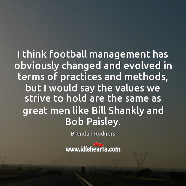 I think football management has obviously changed and evolved in terms of Brendan Rodgers Picture Quote