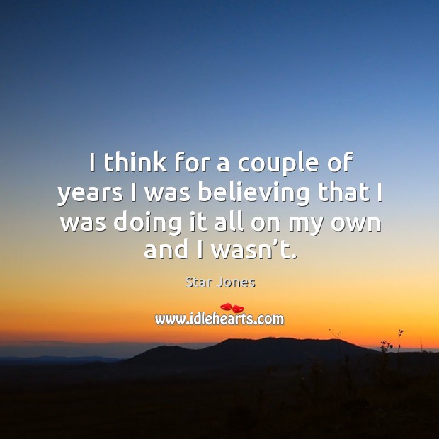 I think for a couple of years I was believing that I was doing it all on my own and I wasn’t. Star Jones Picture Quote