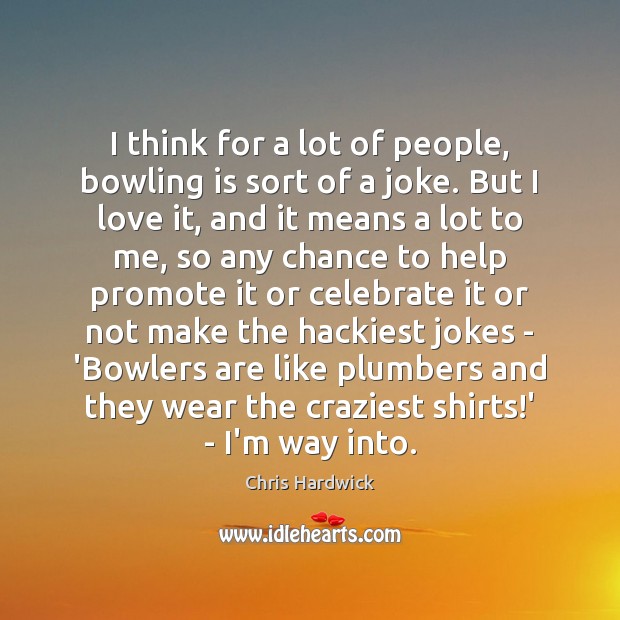 I think for a lot of people, bowling is sort of a Celebrate Quotes Image