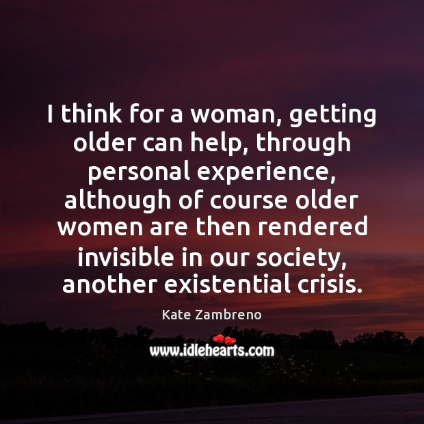 I think for a woman, getting older can help, through personal experience, Kate Zambreno Picture Quote