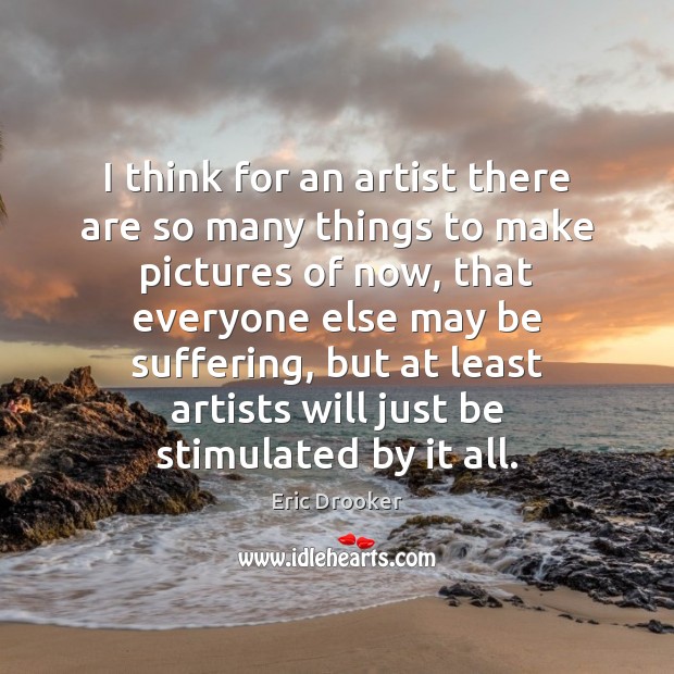 I think for an artist there are so many things to make Eric Drooker Picture Quote