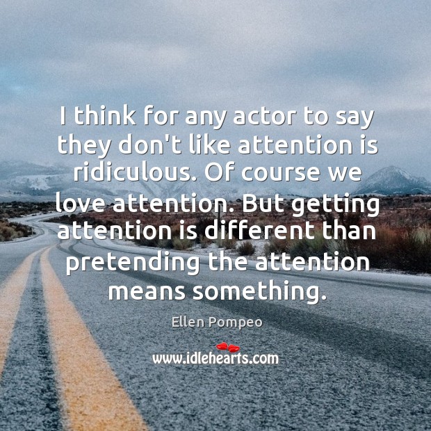 I think for any actor to say they don’t like attention is Ellen Pompeo Picture Quote