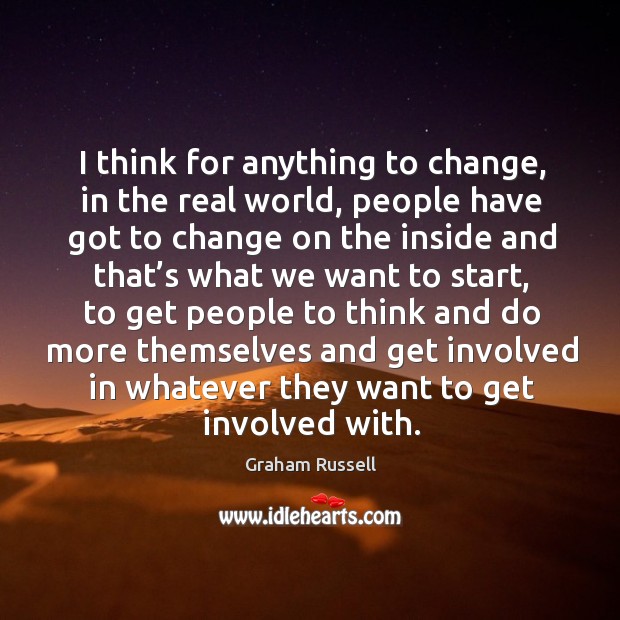 I think for anything to change, in the real world, people have got to change on the inside Graham Russell Picture Quote